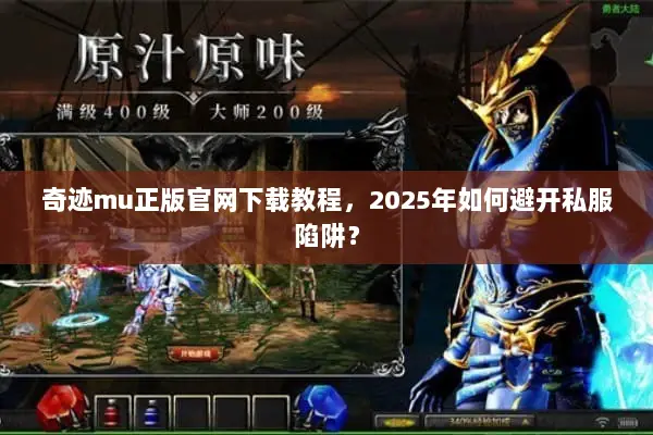 奇迹mu正版官网下载教程,2025年如何避开私服陷阱? 奇迹mu正版官网下载教程,2025年如何避开私服陷阱?
