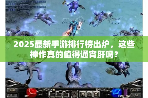 2025最新手游排行榜出炉，这些神作真的值得通宵肝吗？
