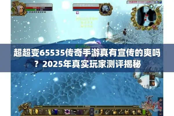 超超变65535传奇手游真有宣传的爽吗？2025年真实玩家测评揭秘