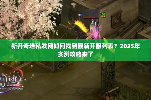 新开奇迹私发网如何找到最新开服列表？2025年实测攻略来了