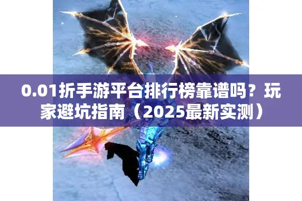 0.01折手游平台排行榜靠谱吗？玩家避坑指南（2025最新实测）