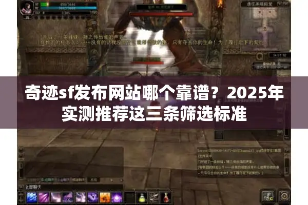 奇迹sf发布网站哪个靠谱？2025年实测推荐这三条筛选标准