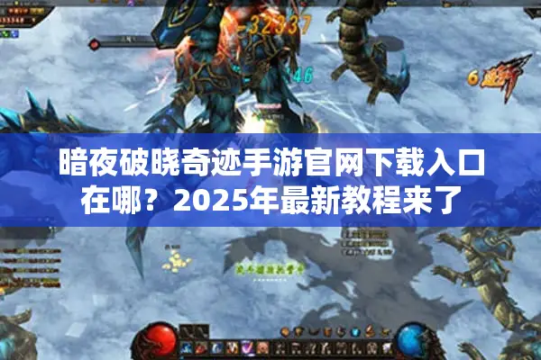 暗夜破晓奇迹手游官网下载入口在哪？2025年最新教程来了