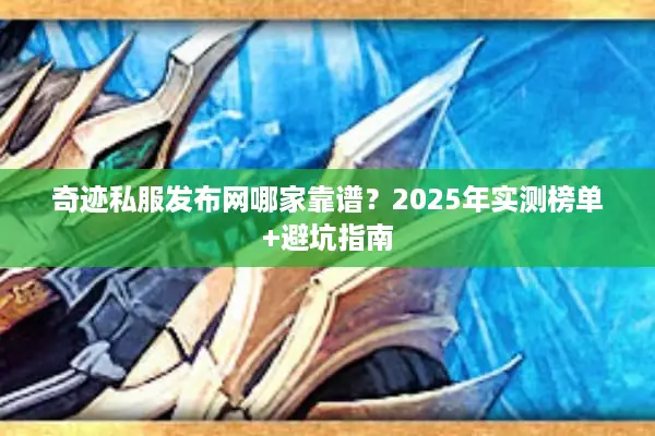 奇迹私服发布网哪家靠谱？2025年实测榜单+避坑指南