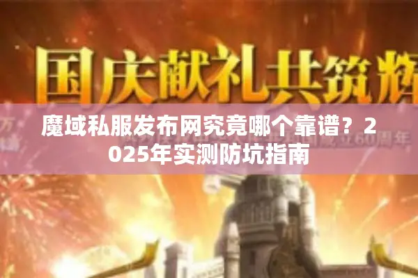 魔域私服发布网究竟哪个靠谱？2025年实测防坑指南