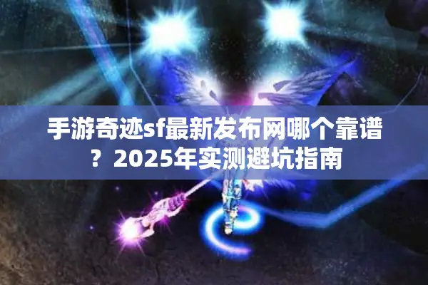 手游奇迹sf最新发布网哪个靠谱？2025年实测避坑指南