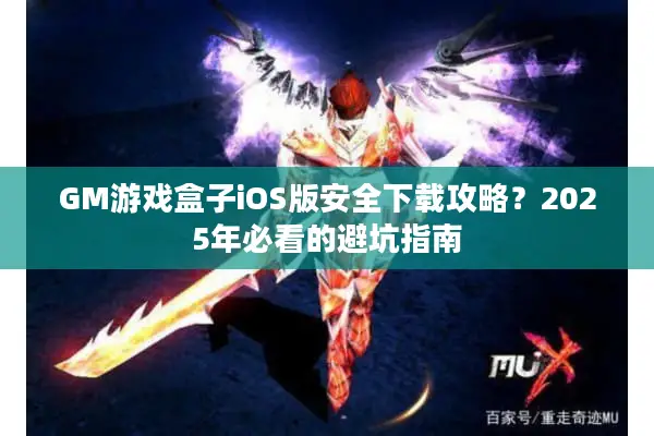 GM游戏盒子iOS版安全下载攻略?2025年必看的避坑指南 GM游戏盒子iOS版安全下载攻略?2025年必看的避坑指南