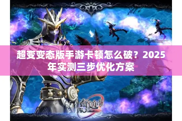 超变变态版手游卡顿怎么破？2025年实测三步优化方案