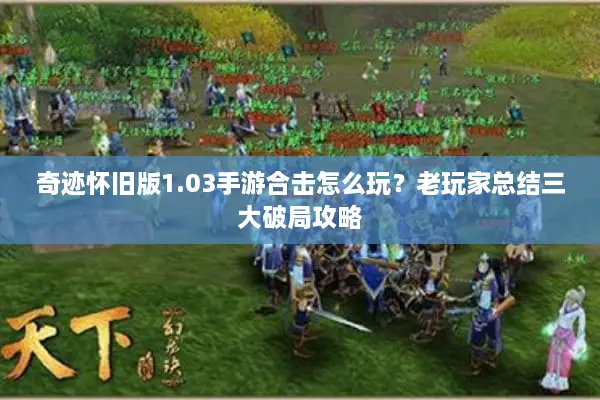 奇迹怀旧版1.03手游合击怎么玩？老玩家总结三大破局攻略