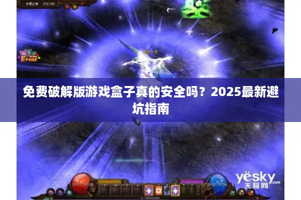 免费破解版游戏盒子真的安全吗？2025最新避坑指南