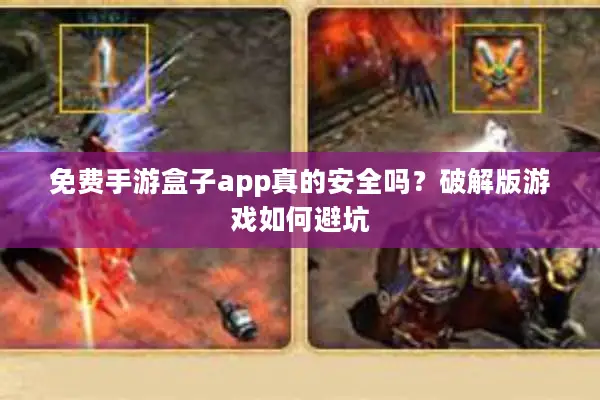 免费手游盒子app真的安全吗？破解版游戏如何避坑