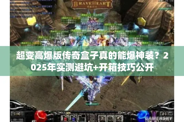 超变高爆版传奇盒子真的能爆神装？2025年实测避坑+开箱技巧公开