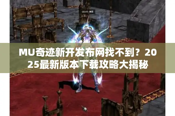 MU奇迹新开发布网找不到？2025最新版本下载攻略大揭秘