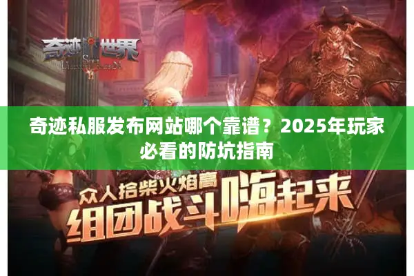 奇迹私服发布网站哪个靠谱?2025年玩家必看的防坑指南 奇迹私服发布网站哪个靠谱?2025年玩家必看的防坑指南