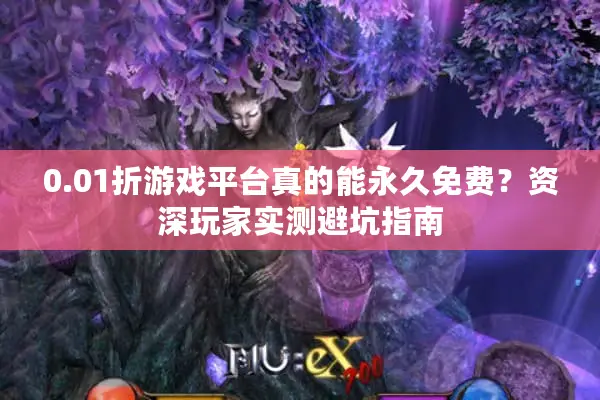 0.01折游戏平台真的能永久免费？资深玩家实测避坑指南
