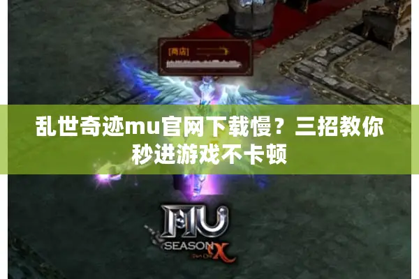 乱世奇迹mu官网下载慢？三招教你秒进游戏不卡顿