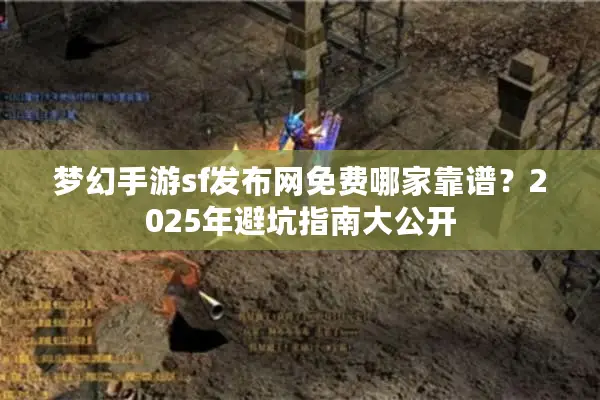 梦幻手游sf发布网免费哪家靠谱？2025年避坑指南大公开