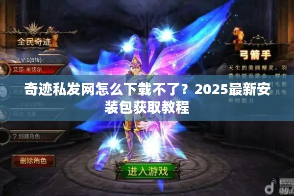 奇迹私发网怎么下载不了？2025最新安装包获取教程
