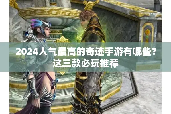 2024人气最高的奇迹手游有哪些？这三款必玩推荐