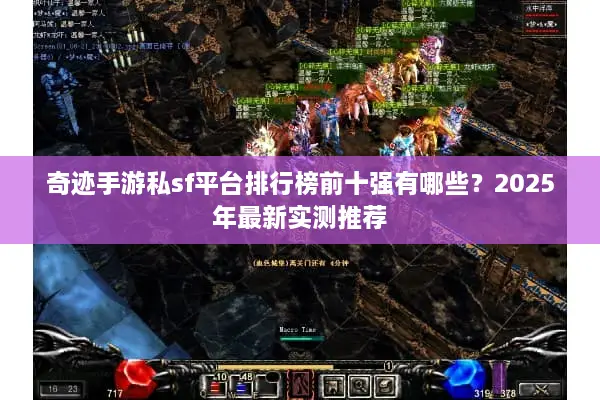 奇迹手游私sf平台排行榜前十强有哪些？2025年最新实测推荐