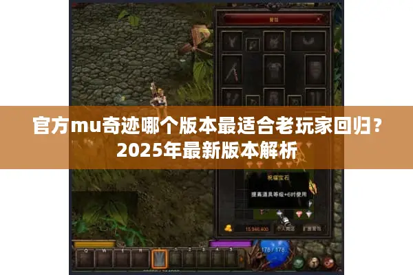 官方mu奇迹哪个版本最适合老玩家回归？2025年最新版本解析