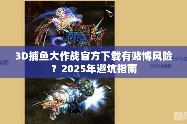 3D捕鱼大作战官方下载有赌博风险？2025年避坑指南