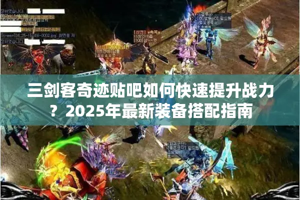 三剑客奇迹贴吧如何快速提升战力？2025年最新装备搭配指南