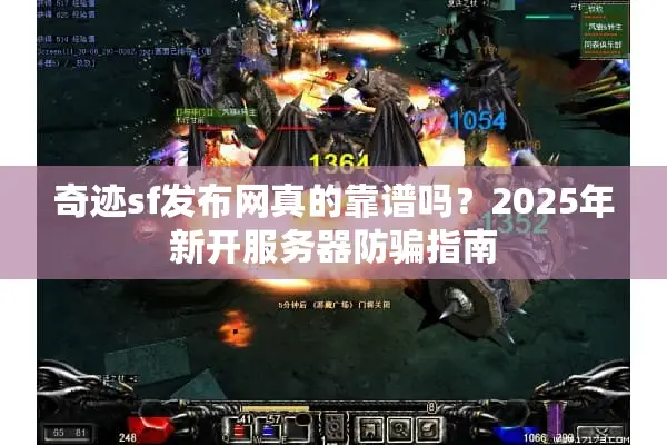 奇迹sf发布网真的靠谱吗？2025年新开服务器防骗指南