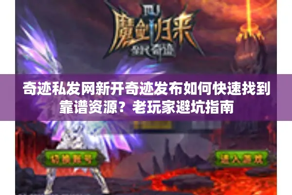 奇迹私发网新开奇迹发布如何快速找到靠谱资源？老玩家避坑指南