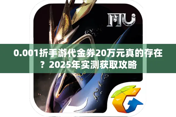 0.001折手游代金券20万元真的存在？2025年实测获取攻略