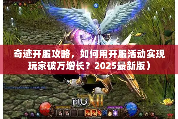 奇迹开服攻略，如何用开服活动实现玩家破万增长？2025最新版）