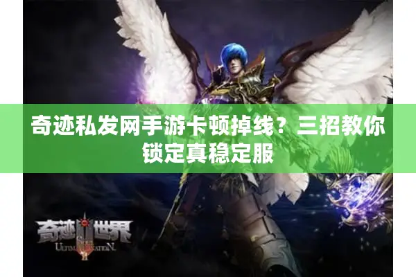 奇迹私发网手游卡顿掉线？三招教你锁定真稳定服