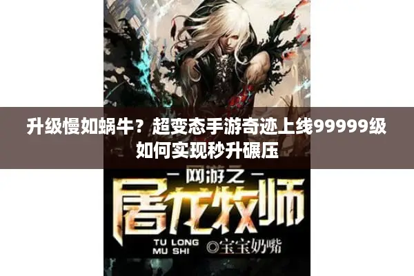 升级慢如蜗牛？超变态手游奇迹上线99999级如何实现秒升碾压
