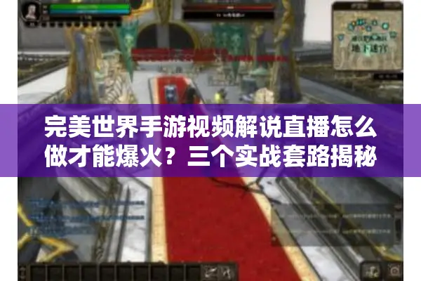 完美世界手游视频解说直播怎么做才能爆火？三个实战套路揭秘