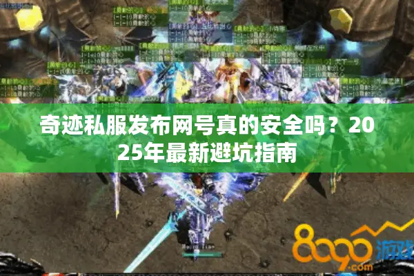 奇迹私服发布网号真的安全吗？2025年最新避坑指南