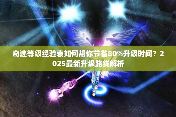 奇迹等级经验表如何帮你节省80%升级时间？2025最新升级路线解析