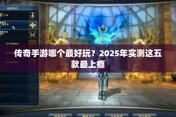 传奇手游哪个最好玩?2025年实测这五款最上瘾 传奇手游哪个最好玩?2025年实测这五款最上瘾
