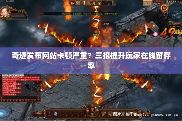 奇迹发布网站卡顿严重？三招提升玩家在线留存率