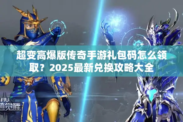 超变高爆版传奇手游礼包码怎么领取？2025最新兑换攻略大全