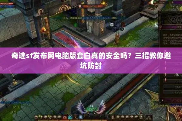 奇迹sf发布网电脑版套白真的安全吗？三招教你避坑防封