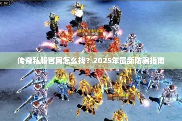 传奇私服官网怎么找？2025年最新防骗指南