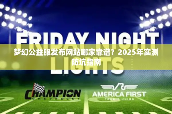 梦幻公益服发布网站哪家靠谱？2025年实测防坑指南