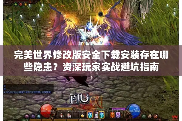 完美世界修改版安全下载安装存在哪些隐患？资深玩家实战避坑指南