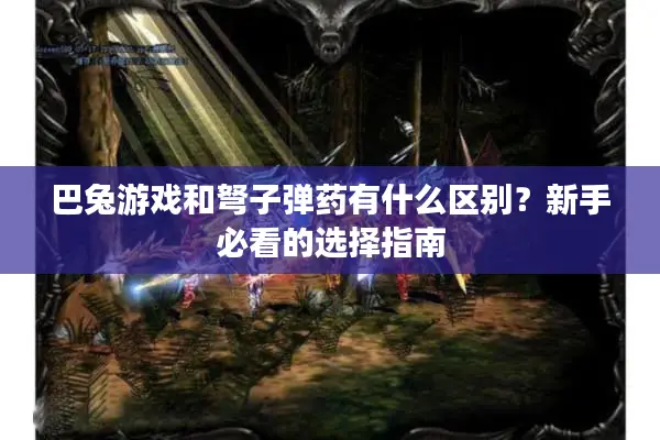 巴兔游戏和弩子弹药有什么区别？新手必看的选择指南