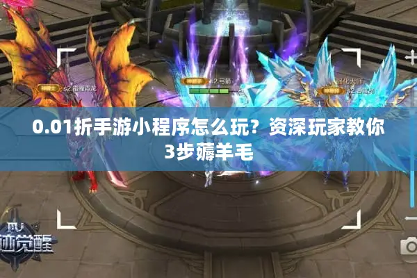 0.01折手游小程序怎么玩？资深玩家教你3步薅羊毛