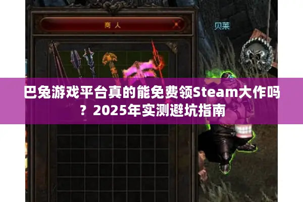 巴兔游戏平台真的能免费领Steam大作吗？2025年实测避坑指南