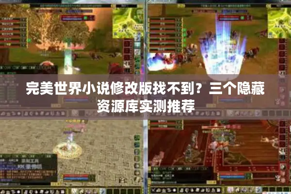 完美世界小说修改版找不到？三个隐藏资源库实测推荐