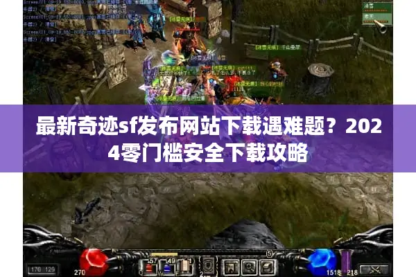 最新奇迹sf发布网站下载遇难题?2024零门槛安全下载攻略 最新奇迹sf发布网站下载遇难题?2024零门槛安全下载攻略