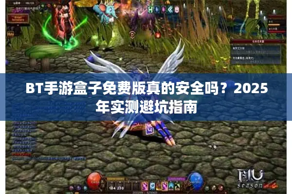 BT手游盒子免费版真的安全吗？2025年实测避坑指南