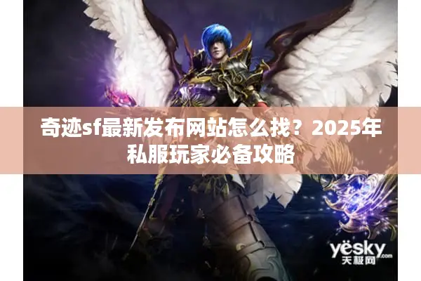 奇迹sf最新发布网站怎么找？2025年私服玩家必备攻略